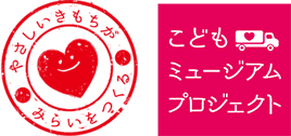 「やさしいきもちが みらいをつくる」「こどもミュージアムプロジェクト」